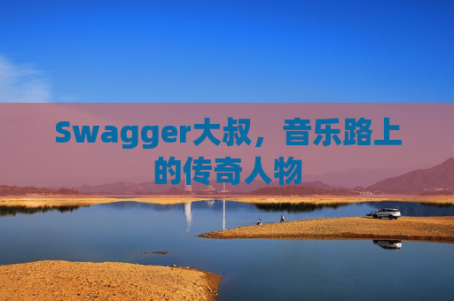 Swagger大叔，音乐路上的传奇人物